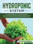 Image for Hydroponic System : For A Sustainable Life. The Complete Guide to Build Your Own Hydroponic Garden at Home and Start Growing Vegetables, Fruits, and Herbs Without Soil