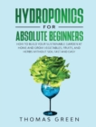 Image for Hydroponics for Absolute Beginners : How to Build your Sustainable Garden at Home and Grow Vegetables, Fruits, and Herbs Without Soil Fast and Easy