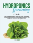 Image for Hydroponics Gardening : 2 IN 1: The Complete Guide To Build Your Own Sustainable Gardening System. How To Grow Plants Without Soil And Start A Business With Hydroponics