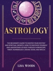 Image for Astrology Revisited Edition : The Beginner&#39;s Guide To Master Your Destiny And Spiritual Growth. How To Discover Yourself And Understand Others Through Horoscope, Tarot, Numerology, Zodiac Signs, And W