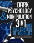 Image for Dark Psychology and Manipulation : 3 IN 1. Take Full Control of Your Life. How to Read Body Language Instantly and Make Your Mind Inaccessible From Any Form of Covert Manipulation and NLP Techniques
