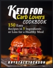 Image for Keto For Carb Lovers Cookbook 150 Easy Recipes In 5 Ingredients Or Less For A Healthy Meal