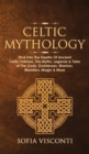Image for Celtic Mythology : Dive Into The Depths Of Ancient Celtic Folklore, The Myths, Legends &amp; Tales of The Gods, Goddesses, Warriors, Monsters, Magic &amp; More (Ireland, Scotland, Brittany, Wales)