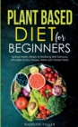 Image for Plant Based Diet for Beginners : Optimal Health, Weight, &amp; Well Being With Delicious, Affordable, &amp; Easy Recipes, Habits, and Lifestyle Hacks
