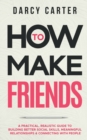Image for How to Make Friends : A Practical, Realistic Guide To Building Better Social Skills, Meaningful Relationships &amp; Connecting With People