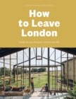 Image for How to leave London  : escape the city, find space, reinvent your life