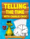 Image for Telling the Time with Charlie Croc : Learning to Read Clocks Workbook Ages 7 - 9