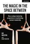 Image for Magic in the Space Between: How a Unique Mentoring Programme Is Transforming Women&#39;s Leadership