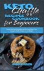 Image for Keto Chaffle Recipes Cookbook for Beginners : Simple, Easy and Irresistible Low Carb and Gluten Free Ketogenic Waffle Recipes to Lose Weight