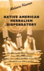 Image for Native American Herbalism Dispensatory : The Most Complete Herbal Dispensatory. Recipes, Secrets, And Curiosities Of Native American Medicinal Plants To Cure Ailments. Remedies for your Children Inclu