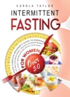 Image for Intermittent Fasting for Women Over 50 : Your Complete Beginner&#39;s Guide to Burning Fat and Lose Weight Rapidly. Delicious Illustrated Recipes To Reset Metabolism and Detox Your Body.