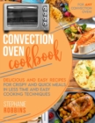 Image for Convection Oven Cookbook : Delicious and Easy Recipes for Crispy and Quick Meals in Less Time and Easy Cooking Techniques for Any Convection Oven