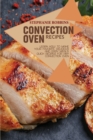 Image for Convection Oven Recipes : Learn How to Make Your Favorite, Delicious, and Easy Meals. Quick Recipes for Any Convection Oven