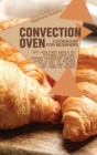 Image for Convection Oven Cookbook for Beginners : Eat Healthier Meals by Staying Home and Making Homemade Meals. Enjoy a List of Recipes That you Will Never Get Tired of Eating