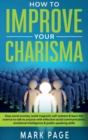 Image for How To Improve Your Charisma : Stop Social Anxiety, Build Magnetic Self-Esteem and Learn The Science To Talk To Anyone With Effective Social Communication, Emotional Intelligence and Public Speaking S