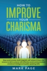 Image for How To Improve Your Charisma : Stop Social Anxiety, Build Magnetic Self-Esteem and Learn The Science To Talk To Anyone With Effective Social Communication, Emotional Intelligence and Public Speaking S