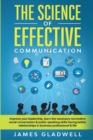 Image for The Science Of Effective Communication : Improve Your Leadership, Learn The Necessary Nonviolent Social Conversation and Public Speaking Skills Having Better Relationships In Business Professional and