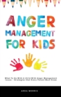 Image for Anger Management for Kids : What To Do With A Child With Anger Management Issues - Strategies that Every Parent Must Know