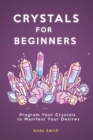 Image for Crystals for Beginners : Program Your Crystals to Manifest Your Desires