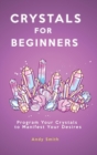 Image for Crystals for Beginners : Program Your Crystals to Manifest Your Desires