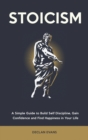Image for Stoicism : A Simple Guide to Build Self Discipline, Gain Confidence and Find Happiness in Your Life