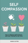 Image for Self Compassion : How to Release Self-Criticism and Love Yourself to the Core