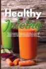 Image for Healthy Juicing : The Complete Beginner&#39;s Guide to Juicing. Enjoy Delicious and Nutritious Recipes to Detox, Lose Weight and Boost Your Energy