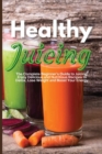 Image for Healthy Juicing : The Complete Beginner&#39;s Guide to Juicing. Enjoy Delicious and Nutritious Recipes to Detox, Lose Weight and Boost Your Energy