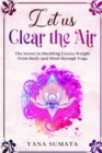 Image for Let us Clear the Air : The Secret to Shedding Excess Weight from Body and Mind through Yoga.