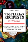 Image for Vegetarian Recipes in 15 Minutes : Delicious Recipes to Lose Weight, Reduce Inflammation, Reverse Disease, and Feel Great