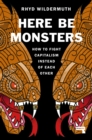 Image for Here be monsters  : how to fight capitalism instead of each other