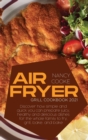 Image for Air Fryer Grill Cookbook 2021 : Discover How Simple and Quick You Can Prepare Juicy, Healthy And Delicious Dishes For The Whole Family To Fry, Grill, Bake, and Bake