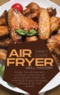 Image for Air Fryer Grill Mastery : Finally, The Ultimate And Complete Cookbook, For Busy People, Master The Main Skills Of Quick And Easy Barbecue Air Fryer Recipes