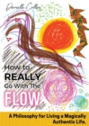 Image for How To REALLY Go With The Flow : A Philosophy for Living A Magically Authentic Life