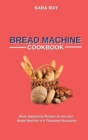 Image for Bread Machine Cookbook : Many Appetizing Recipes to Use your Bread Machine in a Thousand Occasions
