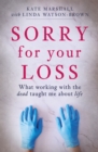Image for Sorry for your loss  : what working with the dead taught me about life