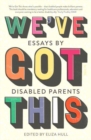 Image for We&#39;ve got this  : essays by disabled parents