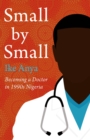 Image for Small by small: becoming a doctor in 1990s Nigeria