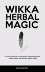 Image for Wicca Herbal Magic : A Practical Guide on Herbalism, Herbal Medicine, Herbal Spells and Secrets About Plants