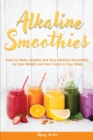 Image for Alkaline Smoothies : How to Make Healthy and Easy Alkaline Smoothies to Lose Weight and Feel Great in Your Body