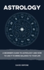 Image for Astrology : A Beginner&#39;s Guide To Astrology And How To Use It To Bring Balance To Your Life