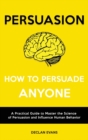 Image for Persuasion - How to Persuade Anyone : A Practical Guide to Master the Science of Persuasion and Influence Human Behavior