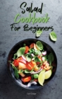 Image for Salad Cookbook For Beginners : The Best Salad Cookbook For A Healthy Diet From Lunch To Dinner. Discover Creative Flavor Combinations For Nutritious And Satisfying Meals