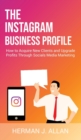 Image for The Instagram Business Profile : How to Acquire New Clients and Upgrade Profits Through Socials Media Marketing