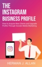 Image for The Instagram Business Profile : How to Acquire New Clients and Upgrade Profits Through Socials Media Marketing