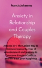 Image for Anxiety in Relationship and Couples Therapy : 2 Books in 1: The Easiest Way to Eliminate Insecurity, Fear of Abandonment and Jealousy to Overcome Couples Conflicts and Win Back your Happiness