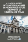 Image for A Practical Guide to International Crimes in Proceedings Before the Courts of England and Wales