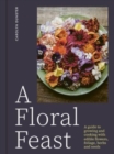 Image for A floral feast  : a guide to growing and cooking with edible flowers, foliage, herbs and seeds