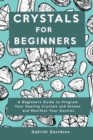 Image for Crystal for Beginners : A Beginners Guide to Program Your Healing Crystals and Stones and Manifest Your Desires