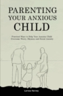 Image for Parenting Your Anxious Child : Practical Ways to Help Your Anxious Child Overcome Worry, Shyness and Social Anxiety